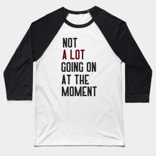 Not A Lot Going On At The Moment Happy Baseball T-Shirt